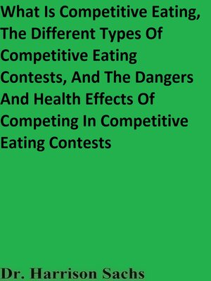 cover image of What Is Competitive Eating, the Different Types of Competitive Eating Contests, and the Dangers and Health Effects of Competing In Competitive Eating Contests